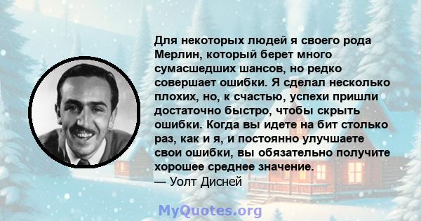 Для некоторых людей я своего рода Мерлин, который берет много сумасшедших шансов, но редко совершает ошибки. Я сделал несколько плохих, но, к счастью, успехи пришли достаточно быстро, чтобы скрыть ошибки. Когда вы идете 