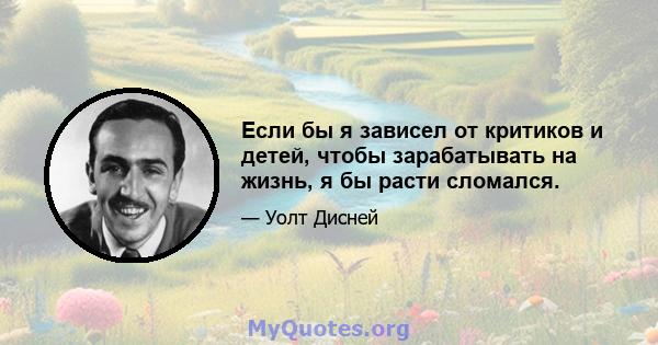 Если бы я зависел от критиков и детей, чтобы зарабатывать на жизнь, я бы расти сломался.