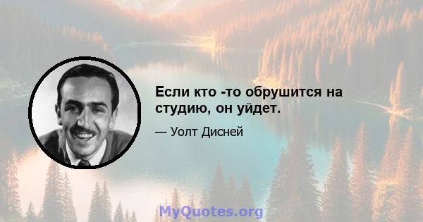 Если кто -то обрушится на студию, он уйдет.