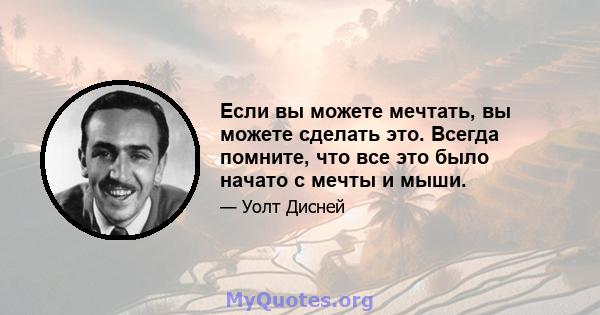 Если вы можете мечтать, вы можете сделать это. Всегда помните, что все это было начато с мечты и мыши.