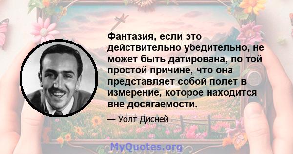 Фантазия, если это действительно убедительно, не может быть датирована, по той простой причине, что она представляет собой полет в измерение, которое находится вне досягаемости.