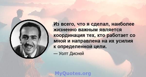 Из всего, что я сделал, наиболее жизненно важным является координация тех, кто работает со мной и направлена ​​на их усилия к определенной цели.