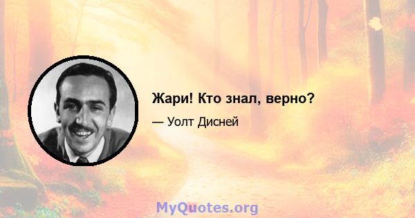 Жари! Кто знал, верно?