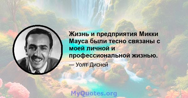 Жизнь и предприятия Микки Мауса были тесно связаны с моей личной и профессиональной жизнью.