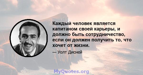 Каждый человек является капитаном своей карьеры, и должно быть сотрудничество, если он должен получить то, что хочет от жизни.