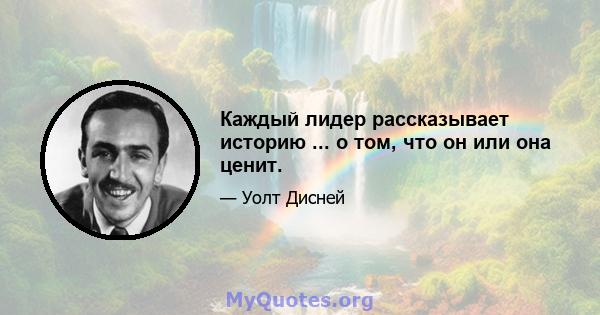 Каждый лидер рассказывает историю ... о том, что он или она ценит.