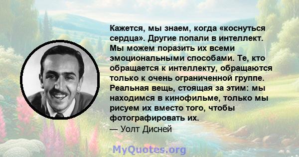 Кажется, мы знаем, когда «коснуться сердца». Другие попали в интеллект. Мы можем поразить их всеми эмоциональными способами. Те, кто обращается к интеллекту, обращаются только к очень ограниченной группе. Реальная вещь, 