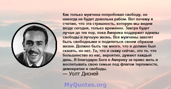 Как только мужчина попробовал свободу, он никогда не будет довольна рабом. Вот почему я считаю, что эта страшность, которую мы видим везде сегодня, только временно. Завтра будет лучше до тех пор, пока Америка поддержит