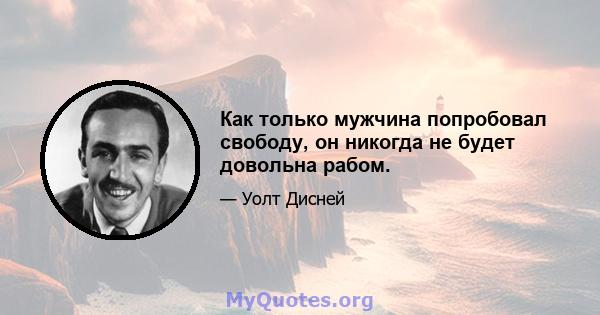 Как только мужчина попробовал свободу, он никогда не будет довольна рабом.