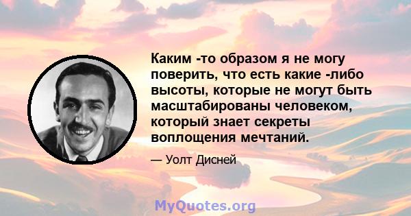 Каким -то образом я не могу поверить, что есть какие -либо высоты, которые не могут быть масштабированы человеком, который знает секреты воплощения мечтаний.