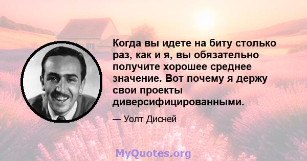 Когда вы идете на биту столько раз, как и я, вы обязательно получите хорошее среднее значение. Вот почему я держу свои проекты диверсифицированными.