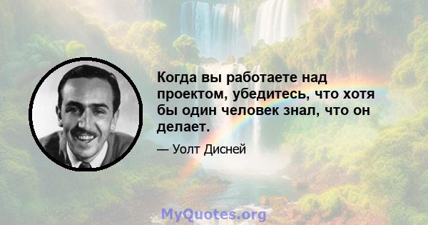 Когда вы работаете над проектом, убедитесь, что хотя бы один человек знал, что он делает.