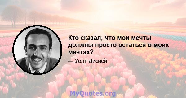 Кто сказал, что мои мечты должны просто остаться в моих мечтах?