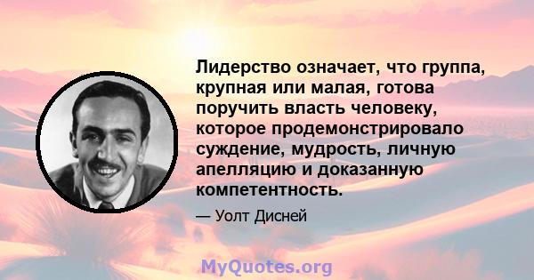 Лидерство означает, что группа, крупная или малая, готова поручить власть человеку, которое продемонстрировало суждение, мудрость, личную апелляцию и доказанную компетентность.