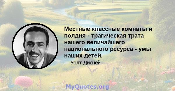 Местные классные комнаты и полдня - трагическая трата нашего величайшего национального ресурса - умы наших детей.