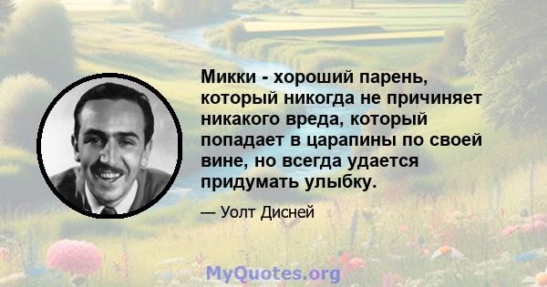 Микки - хороший парень, который никогда не причиняет никакого вреда, который попадает в царапины по своей вине, но всегда удается придумать улыбку.