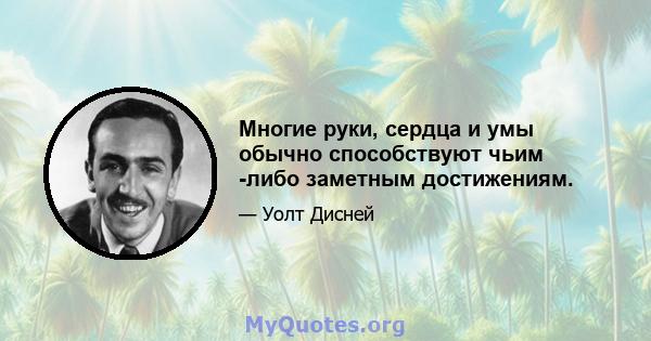 Многие руки, сердца и умы обычно способствуют чьим -либо заметным достижениям.