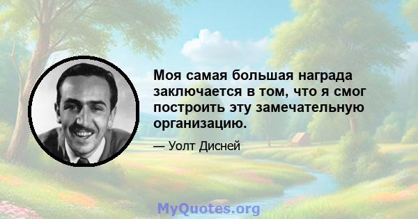 Моя самая большая награда заключается в том, что я смог построить эту замечательную организацию.