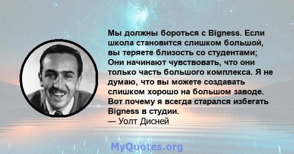 Мы должны бороться с Bigness. Если школа становится слишком большой, вы теряете близость со студентами; Они начинают чувствовать, что они только часть большого комплекса. Я не думаю, что вы можете создавать слишком