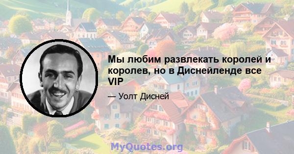 Мы любим развлекать королей и королев, но в Диснейленде все VIP