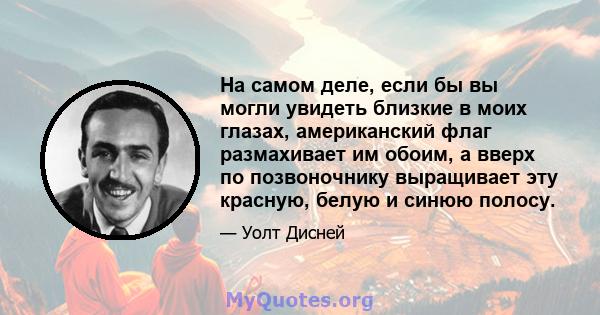 На самом деле, если бы вы могли увидеть близкие в моих глазах, американский флаг размахивает им обоим, а вверх по позвоночнику выращивает эту красную, белую и синюю полосу.