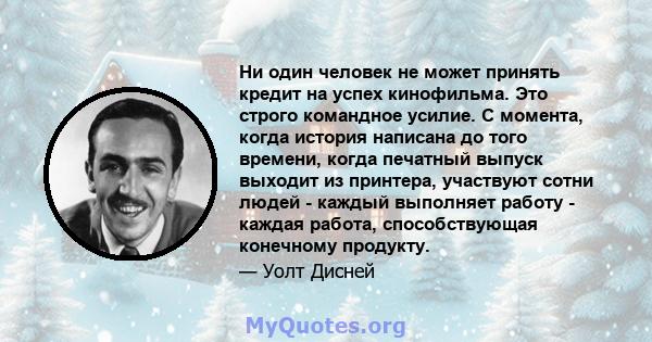 Ни один человек не может принять кредит на успех кинофильма. Это строго командное усилие. С момента, когда история написана до того времени, когда печатный выпуск выходит из принтера, участвуют сотни людей - каждый