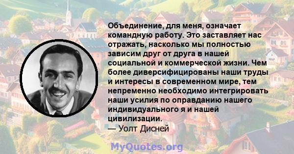 Объединение, для меня, означает командную работу. Это заставляет нас отражать, насколько мы полностью зависим друг от друга в нашей социальной и коммерческой жизни. Чем более диверсифицированы наши труды и интересы в