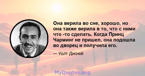 Она верила во сне, хорошо, но она также верила в то, что с ними что -то сделать. Когда Принц Чарминг не пришел, она подошла во дворец и получила его.