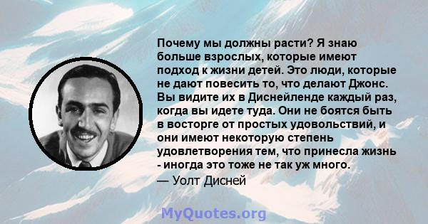 Почему мы должны расти? Я знаю больше взрослых, которые имеют подход к жизни детей. Это люди, которые не дают повесить то, что делают Джонс. Вы видите их в Диснейленде каждый раз, когда вы идете туда. Они не боятся быть 