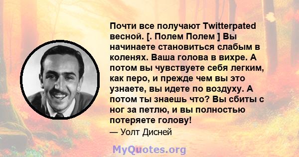 Почти все получают Twitterpated весной. [. Полем Полем ] Вы начинаете становиться слабым в коленях. Ваша голова в вихре. А потом вы чувствуете себя легким, как перо, и прежде чем вы это узнаете, вы идете по воздуху. А