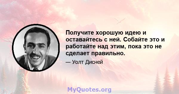 Получите хорошую идею и оставайтесь с ней. Собайте это и работайте над этим, пока это не сделает правильно.