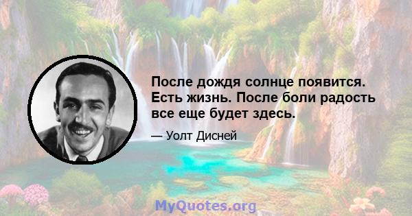 После дождя солнце появится. Есть жизнь. После боли радость все еще будет здесь.