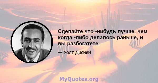 Сделайте что -нибудь лучше, чем когда -либо делалось раньше, и вы разбогатете.