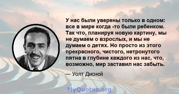 У нас были уверены только в одном: все в мире когда -то были ребенком. Так что, планируя новую картину, мы не думаем о взрослых, и мы не думаем о детях. Но просто из этого прекрасного, чистого, нетронутого пятна в