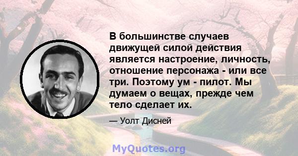 В большинстве случаев движущей силой действия является настроение, личность, отношение персонажа - или все три. Поэтому ум - пилот. Мы думаем о вещах, прежде чем тело сделает их.