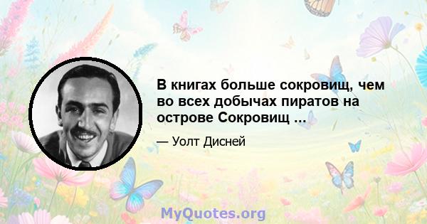 В книгах больше сокровищ, чем во всех добычах пиратов на острове Сокровищ ...