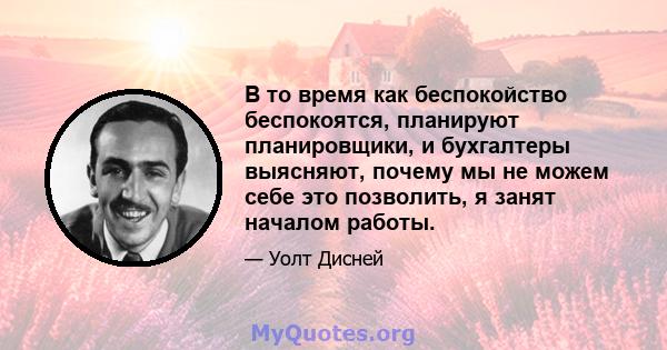 В то время как беспокойство беспокоятся, планируют планировщики, и бухгалтеры выясняют, почему мы не можем себе это позволить, я занят началом работы.