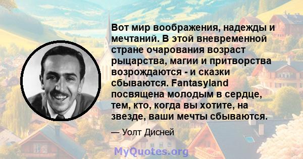 Вот мир воображения, надежды и мечтаний. В этой вневременной стране очарования возраст рыцарства, магии и притворства возрождаются - и сказки сбываются. Fantasyland посвящена молодым в сердце, тем, кто, когда вы хотите, 