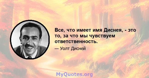 Все, что имеет имя Диснея, - это то, за что мы чувствуем ответственность.