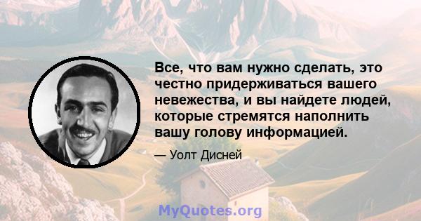 Все, что вам нужно сделать, это честно придерживаться вашего невежества, и вы найдете людей, которые стремятся наполнить вашу голову информацией.