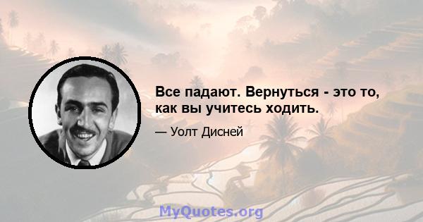 Все падают. Вернуться - это то, как вы учитесь ходить.