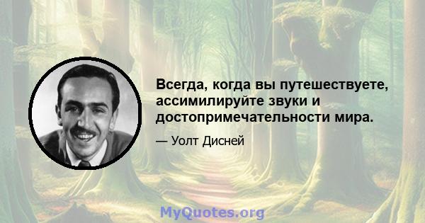 Всегда, когда вы путешествуете, ассимилируйте звуки и достопримечательности мира.