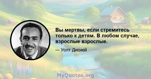 Вы мертвы, если стремитесь только к детям. В любом случае, взрослые взрослые.