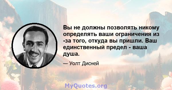 Вы не должны позволять никому определять ваши ограничения из -за того, откуда вы пришли. Ваш единственный предел - ваша душа.