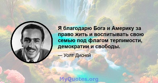 Я благодарю Бога и Америку за право жить и воспитывать свою семью под флагом терпимости, демократии и свободы.