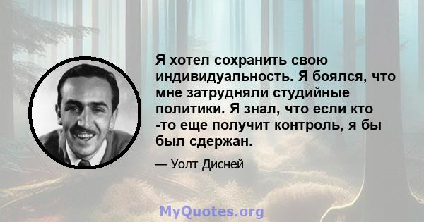 Я хотел сохранить свою индивидуальность. Я боялся, что мне затрудняли студийные политики. Я знал, что если кто -то еще получит контроль, я бы был сдержан.