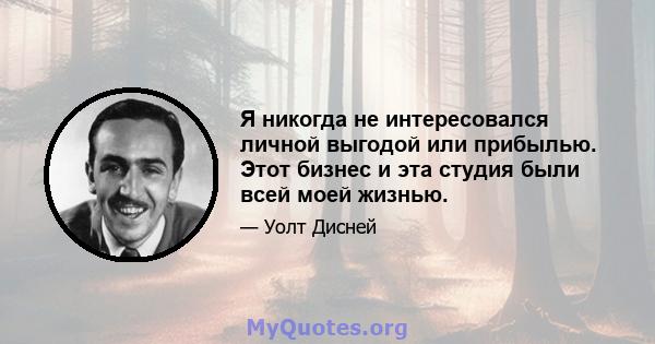 Я никогда не интересовался личной выгодой или прибылью. Этот бизнес и эта студия были всей моей жизнью.