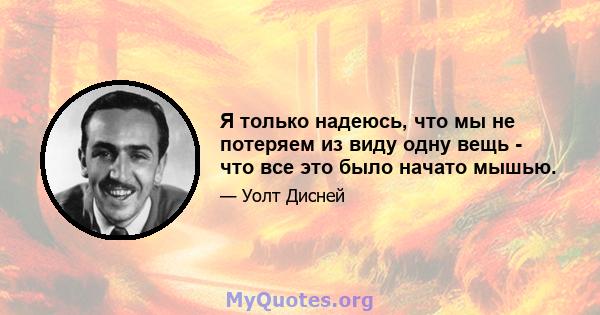 Я только надеюсь, что мы не потеряем из виду одну вещь - что все это было начато мышью.