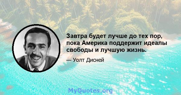 Завтра будет лучше до тех пор, пока Америка поддержит идеалы свободы и лучшую жизнь.