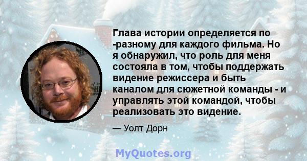 Глава истории определяется по -разному для каждого фильма. Но я обнаружил, что роль для меня состояла в том, чтобы поддержать видение режиссера и быть каналом для сюжетной команды - и управлять этой командой, чтобы